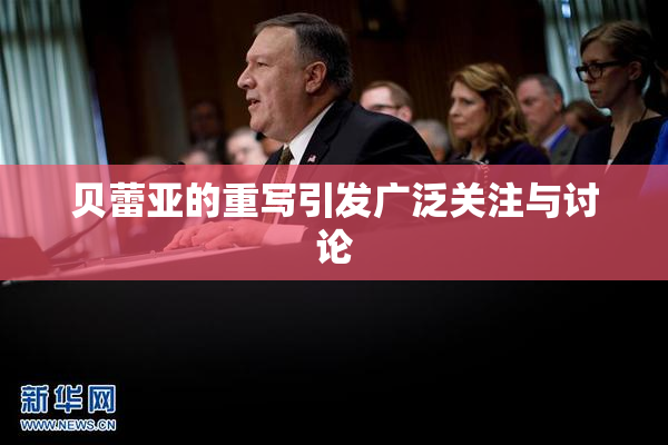 贝蕾亚的重写引发广泛关注与讨论