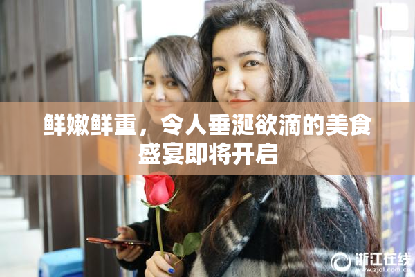 鲜嫩鲜重，令人垂涎欲滴的美食盛宴即将开启