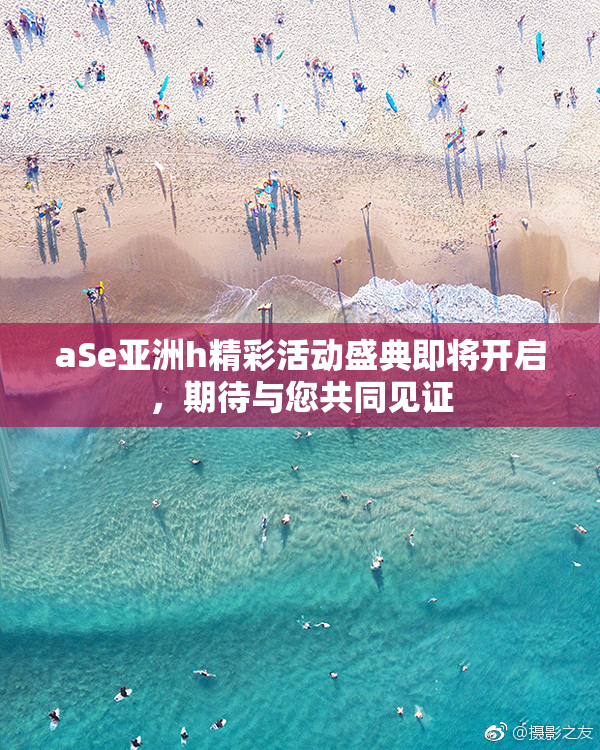 aSe亚洲h精彩活动盛典即将开启，期待与您共同见证