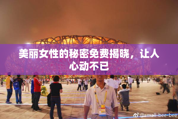 美丽女性的秘密免费揭晓，让人心动不已