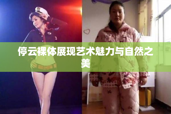 停云裸体展现艺术魅力与自然之美