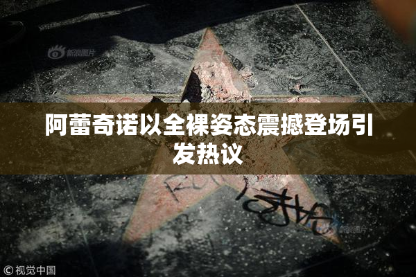 阿蕾奇诺以全裸姿态震撼登场引发热议