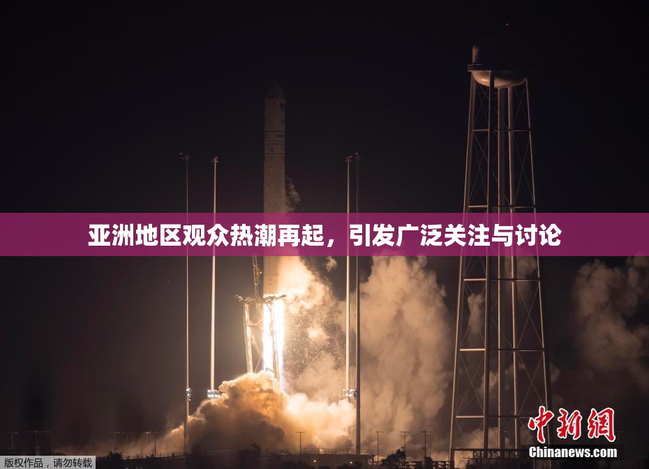 亚洲地区观众热潮再起，引发广泛关注与讨论