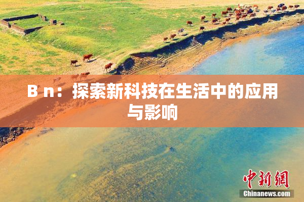 B n：探索新科技在生活中的应用与影响