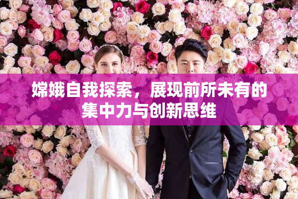 嫦娥自我探索，展现前所未有的集中力与创新思维