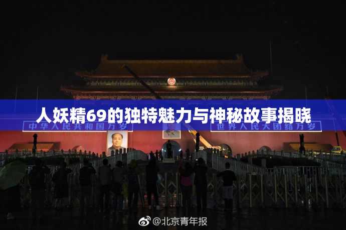 人妖精69的独特魅力与神秘故事揭晓