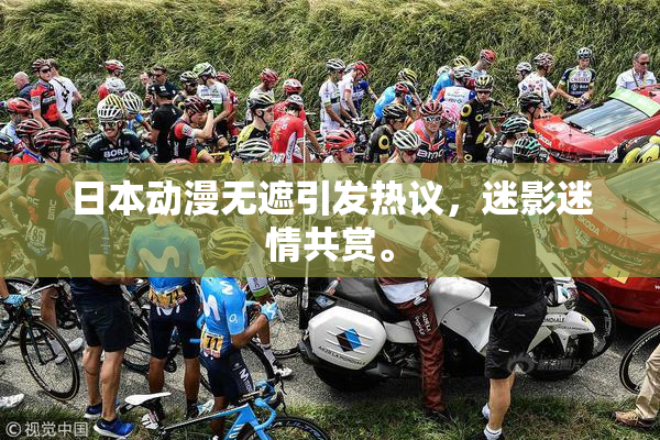 日本动漫无遮引发热议，迷影迷情共赏。