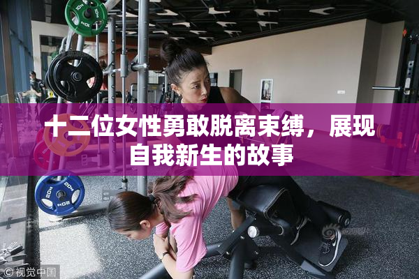 十二位女性勇敢脱离束缚，展现自我新生的故事