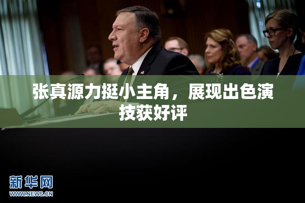 张真源力挺小主角，展现出色演技获好评