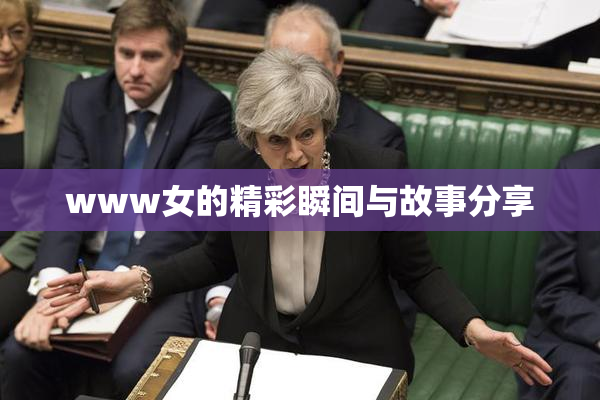 www女的精彩瞬间与故事分享