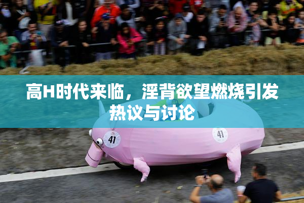 高H时代来临，淫背欲望燃烧引发热议与讨论