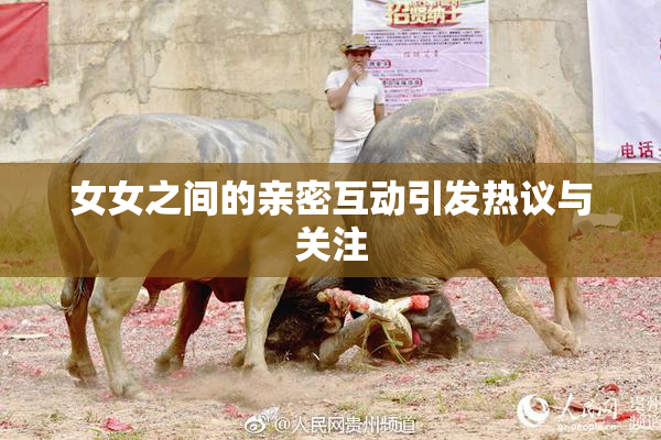 女女之间的亲密互动引发热议与关注