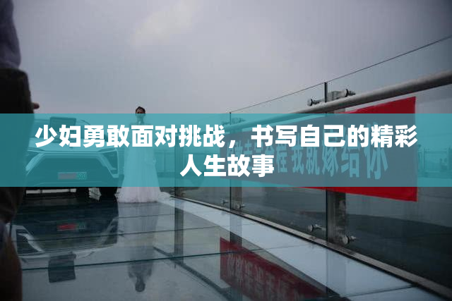 少妇勇敢面对挑战，书写自己的精彩人生故事