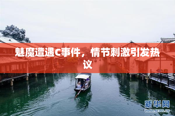 魅魔遭遇C事件，情节刺激引发热议