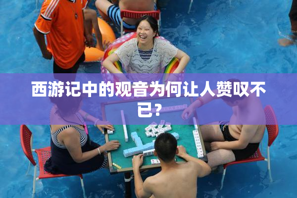 西游记中的观音为何让人赞叹不已？