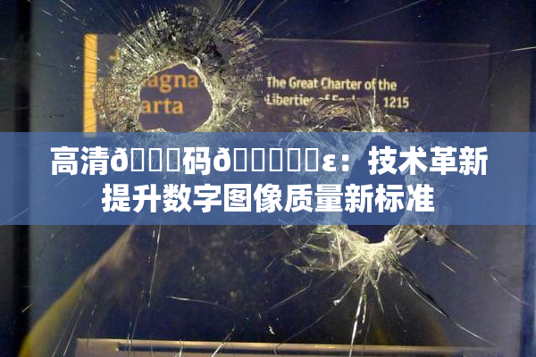高清🈚码🔞❌‌ε：技术革新提升数字图像质量新标准