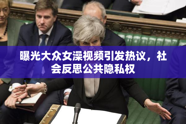 曝光大众女澡视频引发热议，社会反思公共隐私权