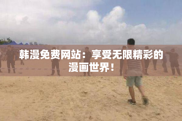 韩漫免费网站：享受无限精彩的漫画世界！