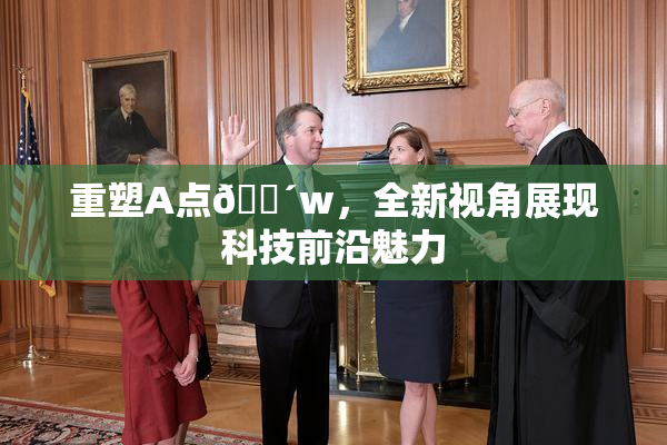 重塑A点🔴w，全新视角展现科技前沿魅力