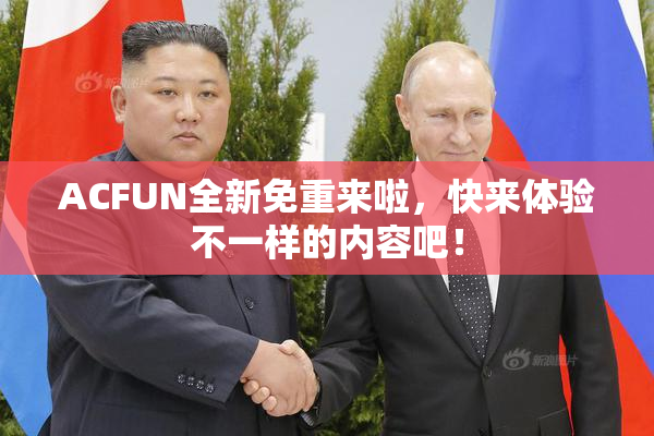 ACFUN全新免重来啦，快来体验不一样的内容吧！