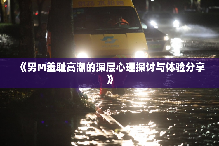 《男M羞耻高潮的深层心理探讨与体验分享》