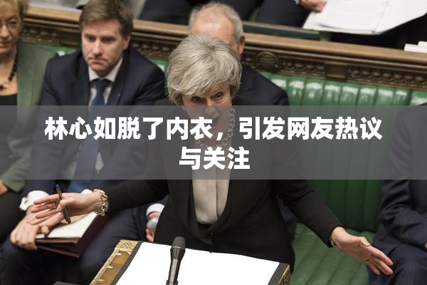 林心如脱了内衣，引发网友热议与关注