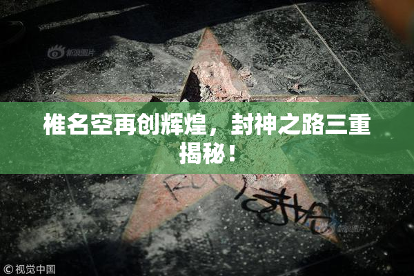 椎名空再创辉煌，封神之路三重揭秘！
