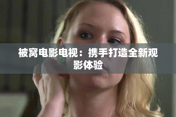 被窝电影电视：携手打造全新观影体验