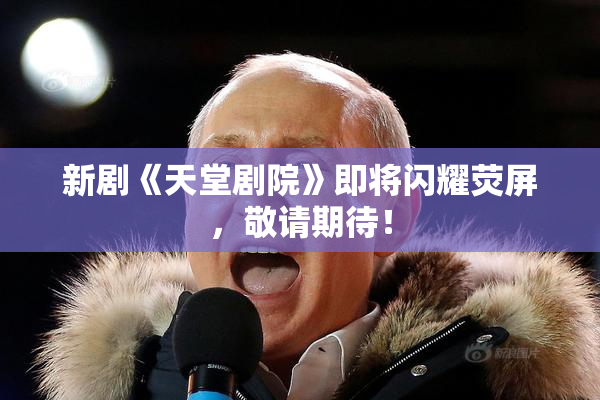 新剧《天堂剧院》即将闪耀荧屏，敬请期待！
