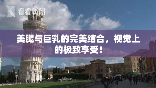 美腿与巨乳的完美结合，视觉上的极致享受！