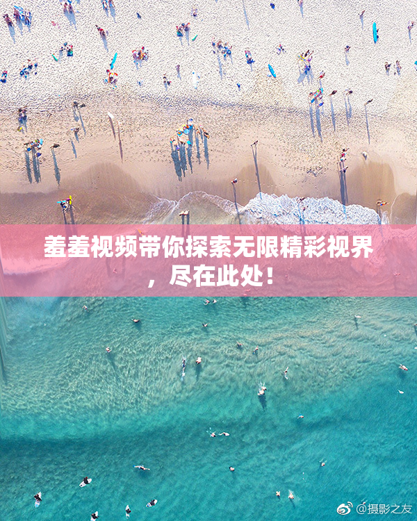 羞羞视频带你探索无限精彩视界，尽在此处！