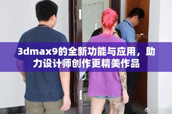 3dmax9的全新功能与应用，助力设计师创作更精美作品