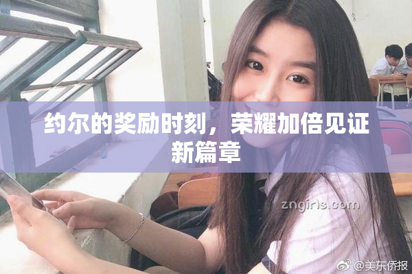 约尔的奖励时刻，荣耀加倍见证新篇章