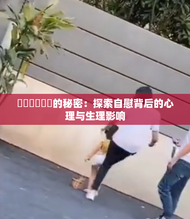 ❌‌❌‌❌‌的秘密：探索自慰背后的心理与生理影响