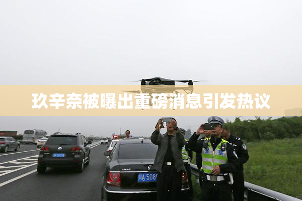 玖辛奈被曝出重磅消息引发热议