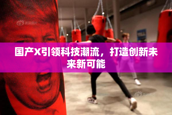 国产X引领科技潮流，打造创新未来新可能