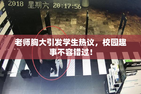老师胸大引发学生热议，校园趣事不容错过！