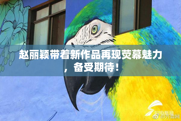 赵丽颖带着新作品再现荧幕魅力，备受期待！