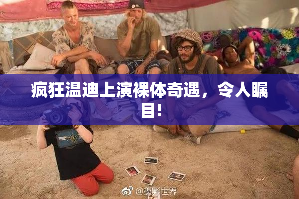 疯狂温迪上演裸体奇遇，令人瞩目!