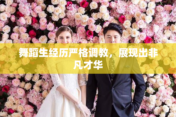 舞蹈生经历严格调教，展现出非凡才华
