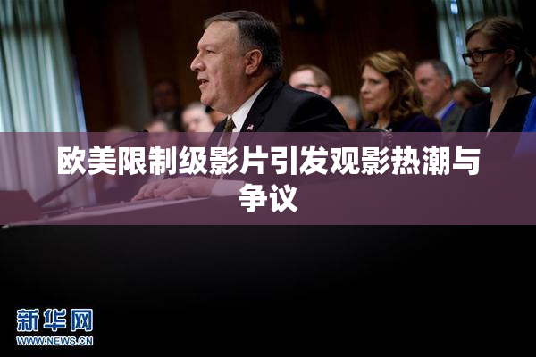 欧美限制级影片引发观影热潮与争议