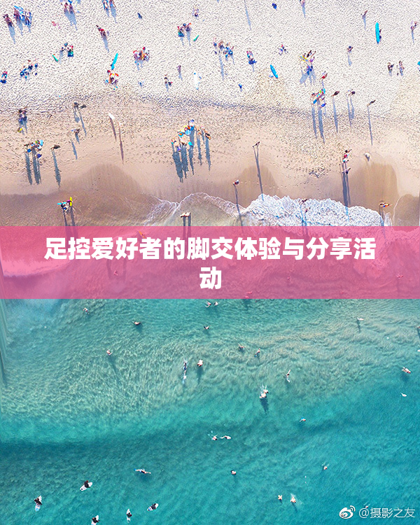 足控爱好者的脚交体验与分享活动