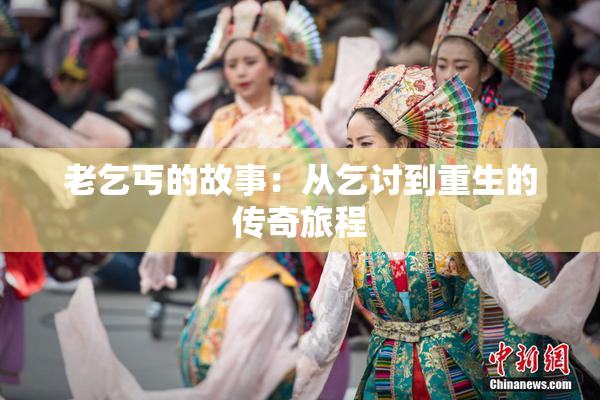 老乞丐的故事：从乞讨到重生的传奇旅程