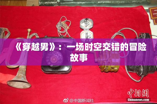 《穿越男》：一场时空交错的冒险故事