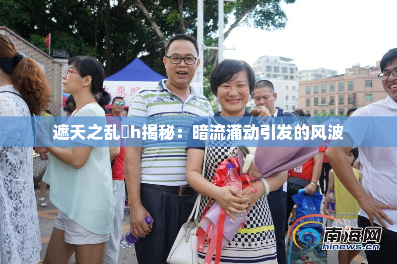 遮天之乱婬h揭秘：暗流涌动引发的风波