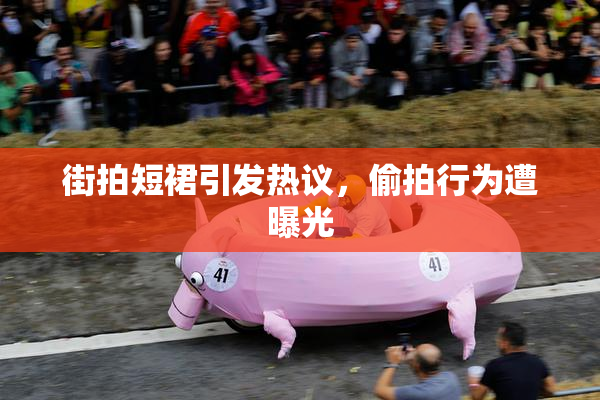 街拍短裙引发热议，偷拍行为遭曝光