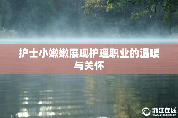 护士小嫩嫩展现护理职业的温暖与关怀