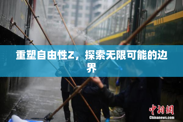 重塑自由性Z，探索无限可能的边界