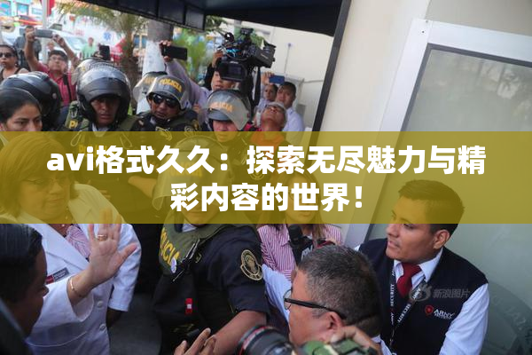 avi格式久久：探索无尽魅力与精彩内容的世界！