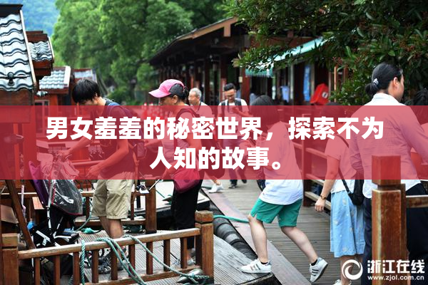 男女羞羞的秘密世界，探索不为人知的故事。